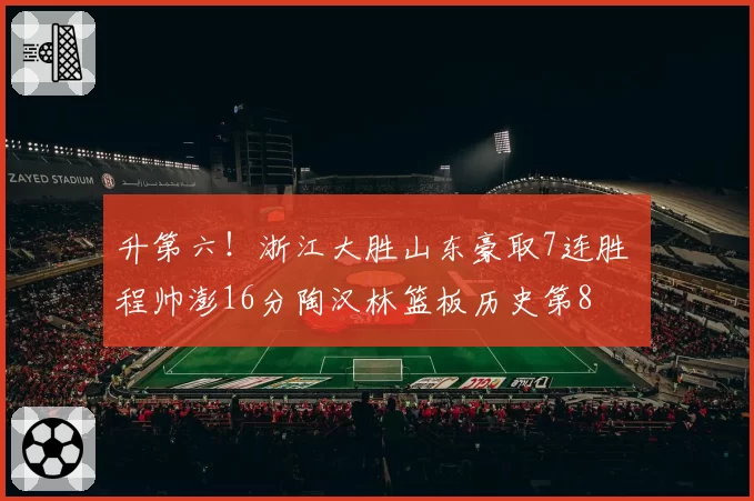 升第六！浙江大胜山东豪取7连胜 程帅澎16分陶汉林篮板历史第8