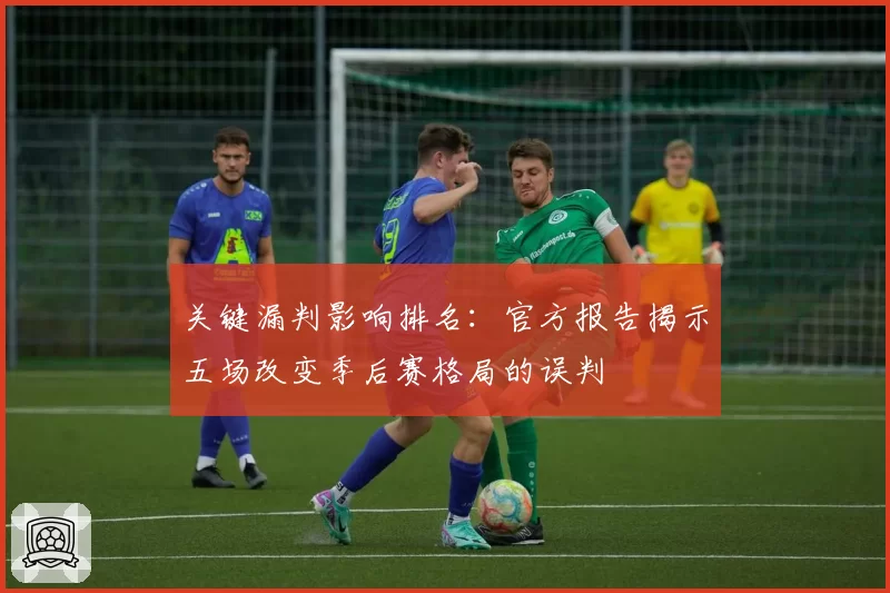关键漏判影响排名：官方报告揭示五场改变季后赛格局的误判