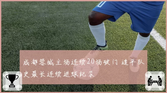 成都蓉城主场连续20场破门 追平队史最长连续进球纪录