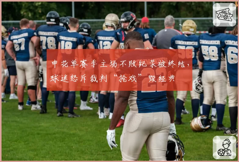 申花单赛季主场不败纪录被终结，球迷怒斥裁判“抢戏”毁经典