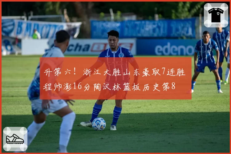 升第六！浙江大胜山东豪取7连胜 程帅澎16分陶汉林篮板历史第8