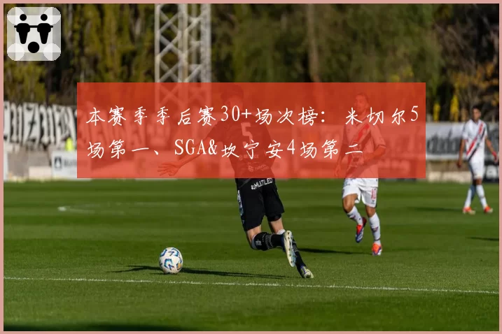 本赛季季后赛30+场次榜:米切尔5场第一、SGA&坎宁安4场第二