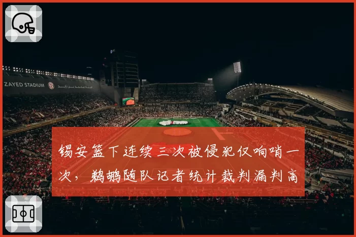 锡安篮下连续三次被侵犯仅响哨一次，鹈鹕随队记者统计裁判漏判高达七次