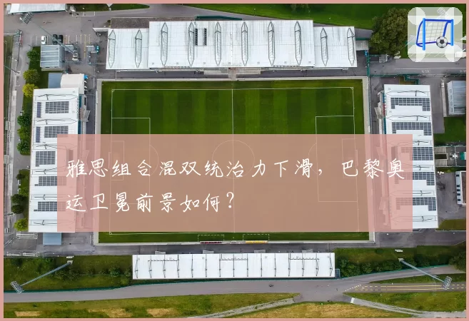 雅思组合混双统治力下滑,巴黎奥运卫冕前景如何?