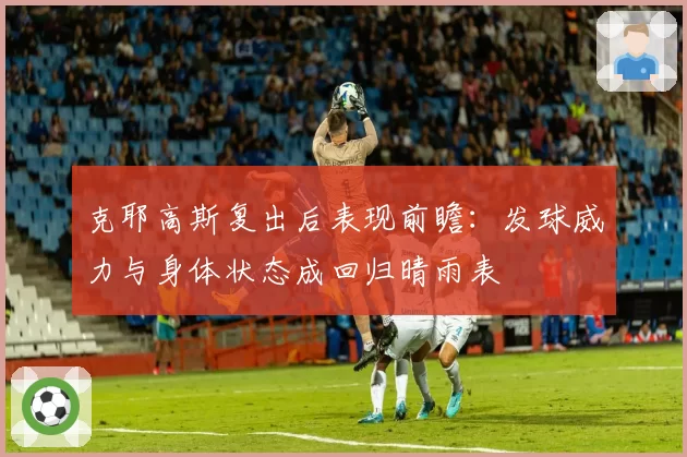克耶高斯复出后表现前瞻：发球威力与身体状态成回归晴雨表