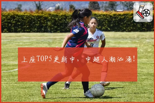 上座TOP5更新中,中超人潮汹涌!