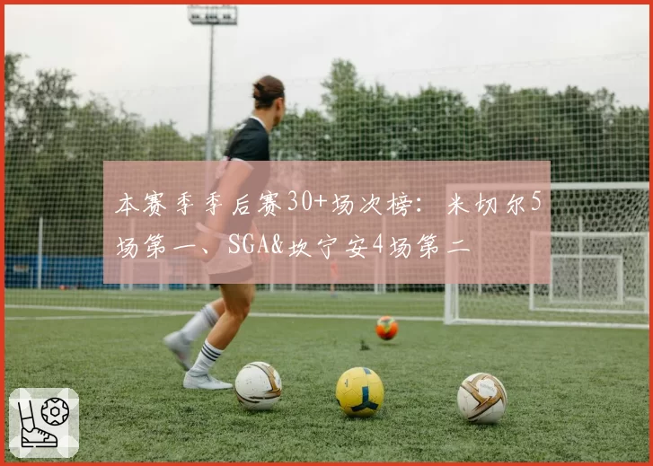 本赛季季后赛30+场次榜:米切尔5场第一、SGA&坎宁安4场第二