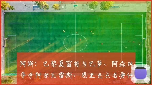 阿斯：巴黎夏窗将与巴萨、阿森纳争夺阿尔瓦雷斯，恩里克点名要他