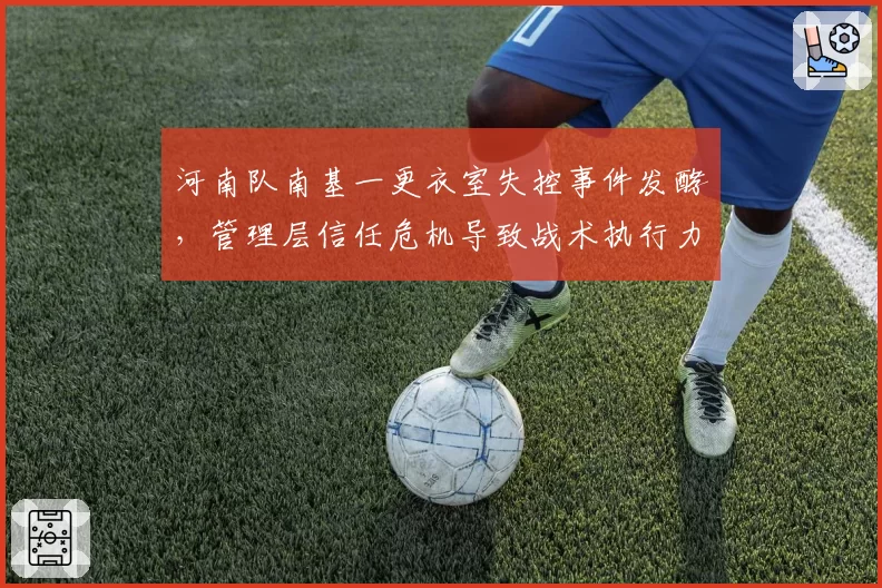 河南队南基一更衣室失控事件发酵，管理层信任危机导致战术执行力下降