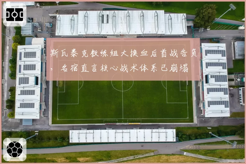斯瓦泰克教练组大换血后首战告负,名宿直言核心战术体系已崩塌