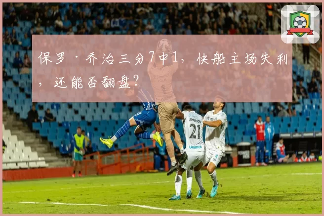 保罗·乔治三分7中1,快船主场失利,还能否翻盘?