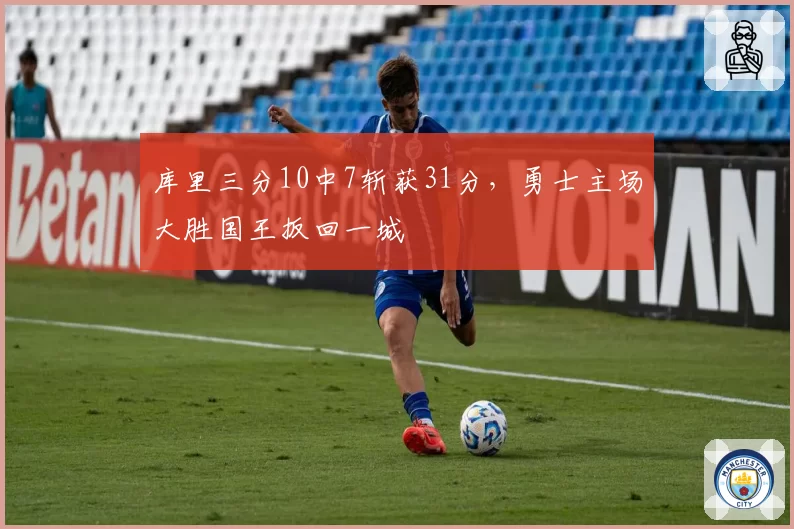 库里三分10中7斩获31分，勇士主场大胜国王扳回一城