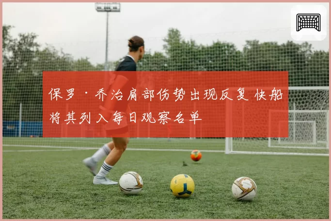 保罗·乔治肩部伤势出现反复 快船将其列入每日观察名单